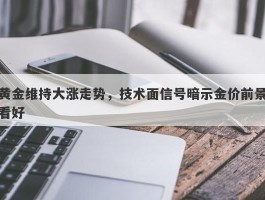 黄金维持大涨走势，技术面信号暗示金价前景看好