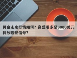 黄金未来行情如何？高盛唱多至3000美元释放哪些信号？