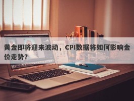 黄金即将迎来波动，CPI数据将如何影响金价走势？