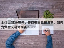 金价上涨30美元，等待美国数据发布，如何为黄金交易做准备？