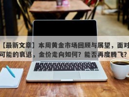 本周黄金市场回顾与展望，面对可能的衰退，金价走向如何？能否再度腾飞？