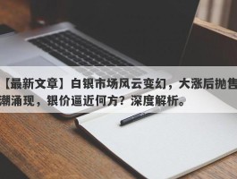 白银市场风云变幻，大涨后抛售潮涌现，银价逼近何方？深度解析。