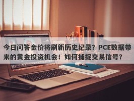 今日问答金价将刷新历史纪录？PCE数据带来的黄金投资机会！如何捕捉交易信号？