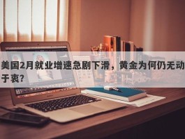 美国2月就业增速急剧下滑，黄金为何仍无动于衷？