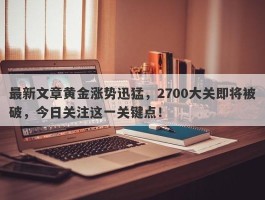 最新文章黄金涨势迅猛，2700大关即将被破，今日关注这一关键点！