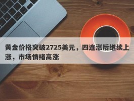 黄金价格突破2725美元，四连涨后继续上涨，市场情绪高涨