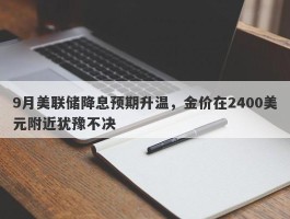 9月美联储降息预期升温，金价在2400美元附近犹豫不决