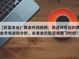 黄金时间回顾：衰退预警后的黄金市场波动分析，未来金价能迎来腾飞时刻？