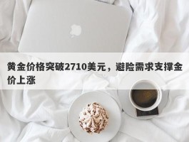 黄金价格突破2710美元，避险需求支撑金价上涨