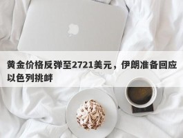 黄金价格反弹至2721美元，伊朗准备回应以色列挑衅