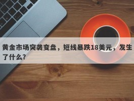 黄金市场突袭变盘，短线暴跌18美元，发生了什么？