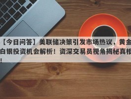 美联储决策引发市场热议，黄金白银投资机会解析！资深交易员视角揭秘真相！