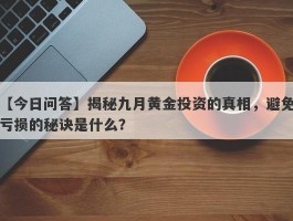 揭秘九月黄金投资的真相，避免亏损的秘诀是什么？