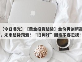 【黄金投资趋势】金价再创新高，未来趋势预测！“旧利好”因素不容忽视！