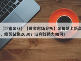 【黄金市场分析】金价站上新高，能否站稳2630？旧利好助力如何？