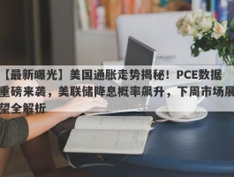 美国通胀走势揭秘！PCE数据重磅来袭，美联储降息概率飙升，下周市场展望全解析