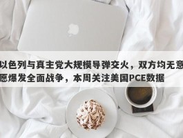 以色列与真主党大规模导弹交火，双方均无意愿爆发全面战争，本周关注美国PCE数据