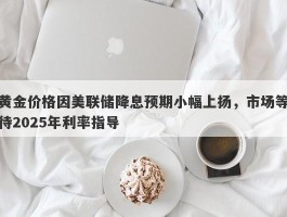 黄金价格因美联储降息预期小幅上扬，市场等待2025年利率指导