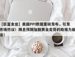 美国PPI数据重磅发布，引发市场热议！降息预期加剧黄金走势的助推力解读！