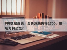 PPI数据爆表，金价急跌失守2700，市场为何恐慌？