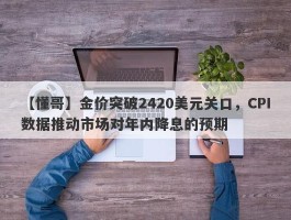 金价突破2420美元关口，CPI数据推动市场对年内降息的预期