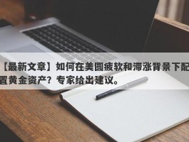 如何在美圆疲软和滞涨背景下配置黄金资产？专家给出建议。