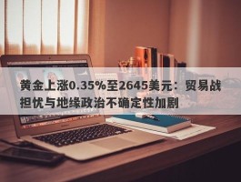 黄金上涨0.35%至2645美元：贸易战担忧与地缘政治不确定性加剧