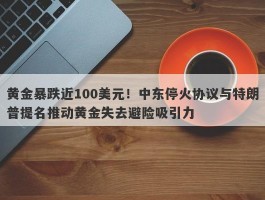 黄金暴跌近100美元！中东停火协议与特朗普提名推动黄金失去避险吸引力