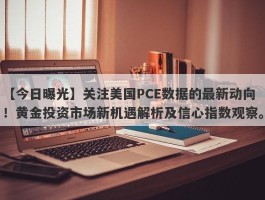 关注美国PCE数据的最新动向！黄金投资市场新机遇解析及信心指数观察。