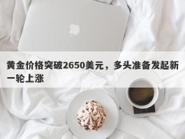 黄金价格突破2650美元，多头准备发起新一轮上涨