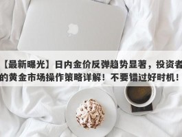 日内金价反弹趋势显著，投资者的黄金市场操作策略详解！不要错过好时机！