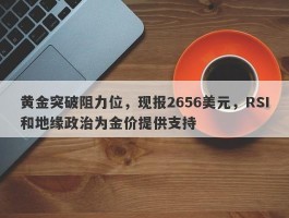 黄金突破阻力位，现报2656美元，RSI和地缘政治为金价提供支持