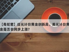 日元计价黄金创新高，美元计价黄金是否会同步上涨？