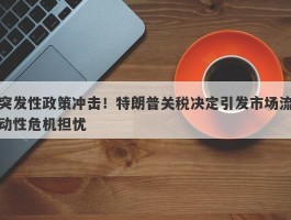 突发性政策冲击！特朗普关税决定引发市场流动性危机担忧