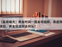 黄金时间一周金市回顾，衰退预演后，黄金投资何去何从？