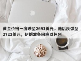 黄金价格一度跌至2691美元，随后反弹至2721美元，伊朗准备回应以色列