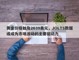 黄金价格触及2639美元，JOLTS数据或成为市场波动的主要驱动力