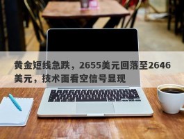 黄金短线急跌，2655美元回落至2646美元，技术面看空信号显现