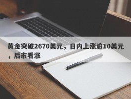 黄金突破2670美元，日内上涨逾10美元，后市看涨