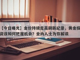 金价持续走高刷新纪录，黄金投资该如何把握机会？业内人士为你解读