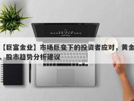 市场巨变下的投资者应对，黄金、股市趋势分析建议