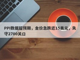 PPI数据超预期，金价急跌近15美元，失守2700关口