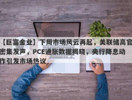 下周市场风云再起，美联储高官密集发声，PCE通胀数据揭晓，央行降息动作引发市场热议