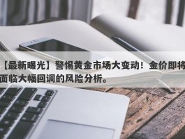 警惕黄金市场大变动！金价即将面临大幅回调的风险分析。