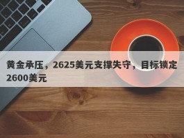 黄金承压，2625美元支撑失守，目标锁定2600美元