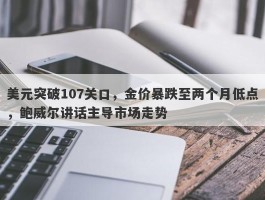 美元突破107关口，金价暴跌至两个月低点，鲍威尔讲话主导市场走势