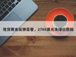 现货黄金反弹显著，2708美元支撑位稳固