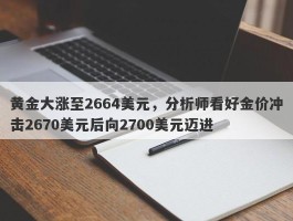 黄金大涨至2664美元，分析师看好金价冲击2670美元后向2700美元迈进