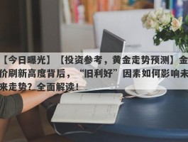 【投资参考，黄金走势预测】金价刷新高度背后，“旧利好”因素如何影响未来走势？全面解读！