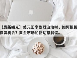 美元汇率剧烈波动时，如何把握投资机会？黄金市场的新动态解读。